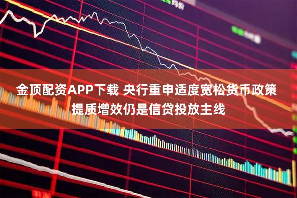 金顶配资APP下载 央行重申适度宽松货币政策 提质增效仍是信贷投放主线