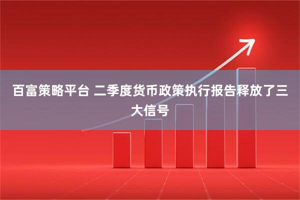 百富策略平台 二季度货币政策执行报告释放了三大信号