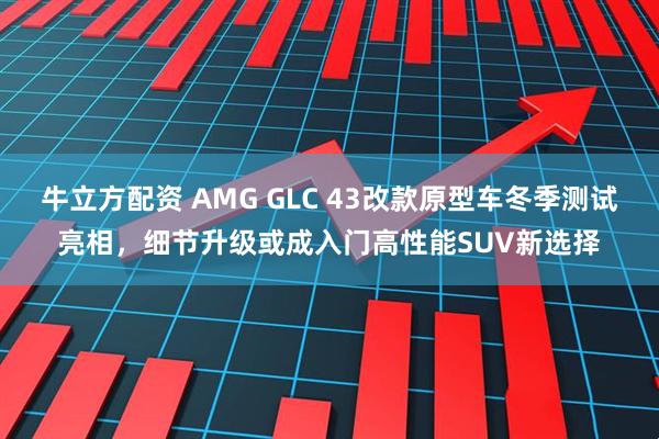 牛立方配资 AMG GLC 43改款原型车冬季测试亮相，细节升级或成入门高性能SUV新选择
