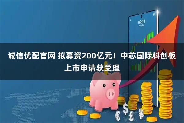 诚信优配官网 拟募资200亿元！中芯国际科创板上市申请获受理