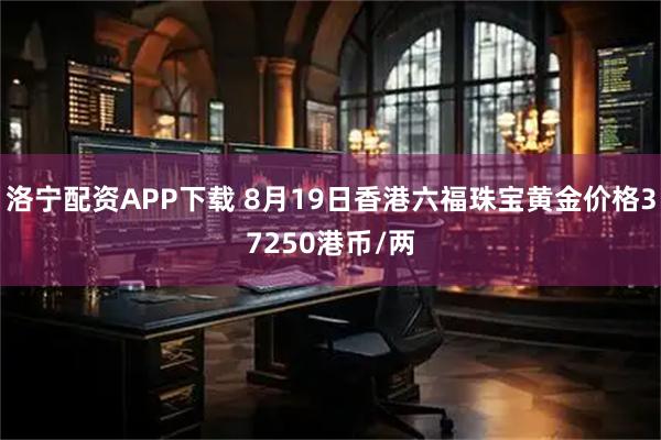洛宁配资APP下载 8月19日香港六福珠宝黄金价格37250港币/两