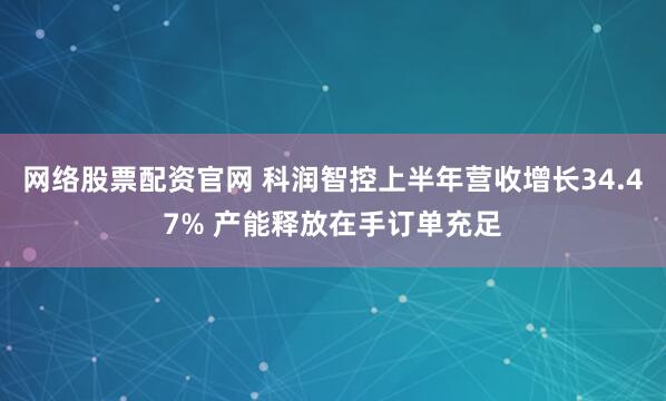 网络股票配资官网 科润智控上半年营收增长34.47% 产能释放在手订单充足