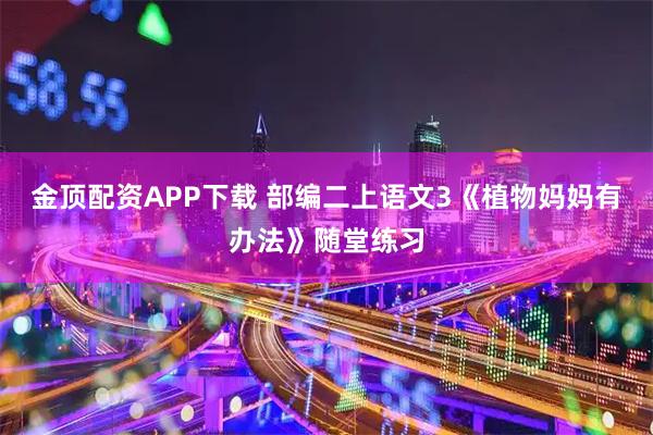 金顶配资APP下载 部编二上语文3《植物妈妈有办法》随堂练习
