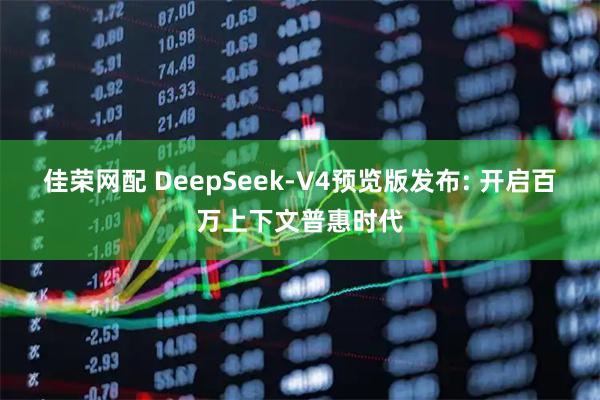 佳荣网配 DeepSeek-V4预览版发布: 开启百万上下文普惠时代